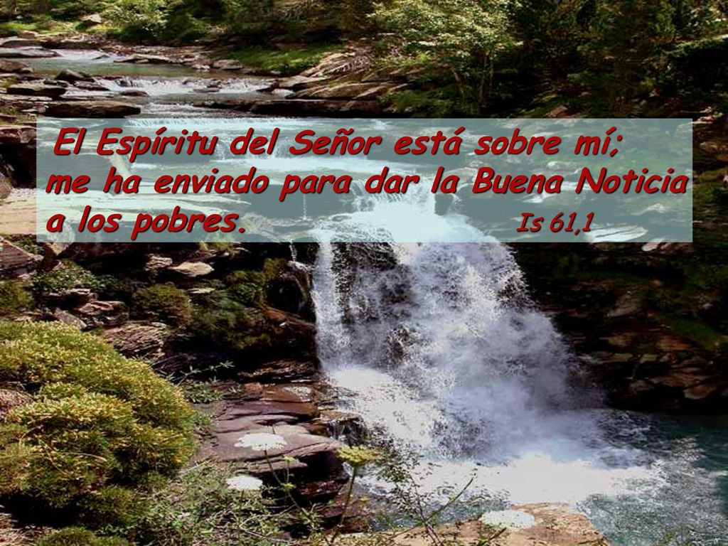 El Espíritu del Señor está sobre mí; me ha enviado para dar la Buena Noticia a los pobres. Is 61,1