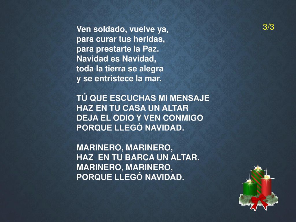 3/3 Ven soldado, vuelve ya, para curar tus heridas, para prestarte la Paz. Navidad es Navidad, toda la tierra se alegra.