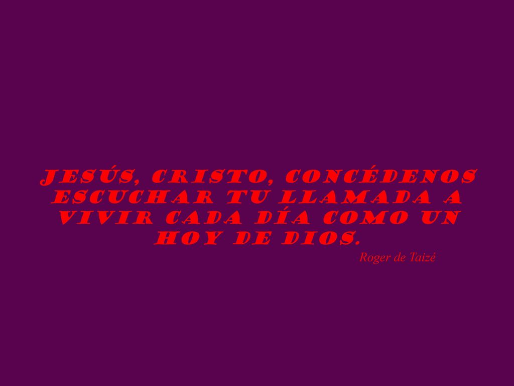 Jesús, Cristo, concédenos escuchar tu llamada a vivir cada día como un hoy de Dios.