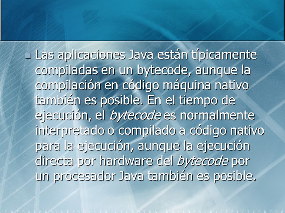 Las aplicaciones Java están típicamente compiladas en un bytecode, aunque la compilación en código máquina nativo también es posible.