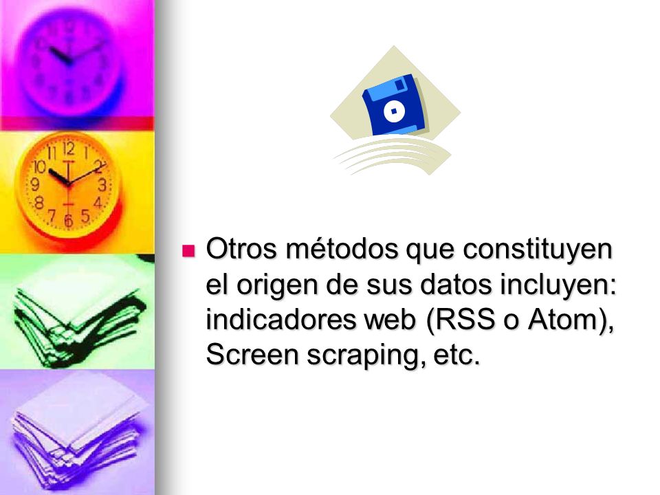 Otros métodos que constituyen el origen de sus datos incluyen: indicadores web (RSS o Atom), Screen scraping, etc.