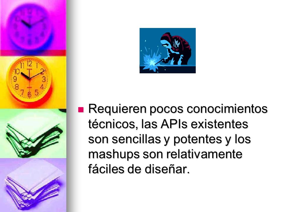 Requieren pocos conocimientos técnicos, las APIs existentes son sencillas y potentes y los mashups son relativamente fáciles de diseñar.
