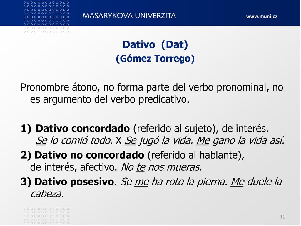 3) Dativo posesivo. Se me ha roto la pierna. Me duele la cabeza.