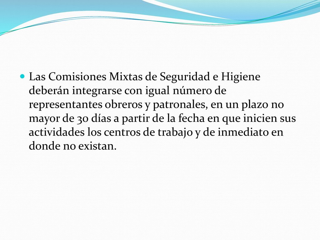 Las Comisiones Mixtas de Seguridad e Higiene deberán integrarse con igual número de representantes obreros y patronales, en un plazo no mayor de 30 días a partir de la fecha en que inicien sus actividades los centros de trabajo y de inmediato en donde no existan.