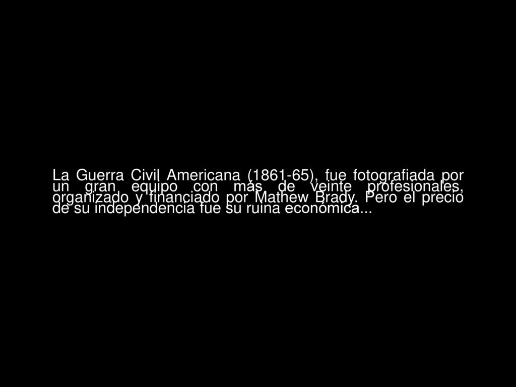 La Guerra Civil Americana ( ), fue fotografiada por un gran equipo con más de veinte profesionales, organizado y financiado por Mathew Brady.