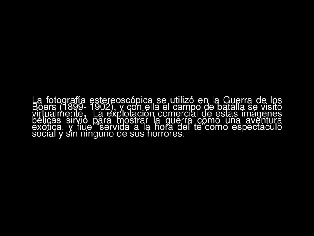 La fotografía estereoscópica se utilizó en la Guerra de los Boers ( ), y con ella el campo de batalla se visitó virtualmente.