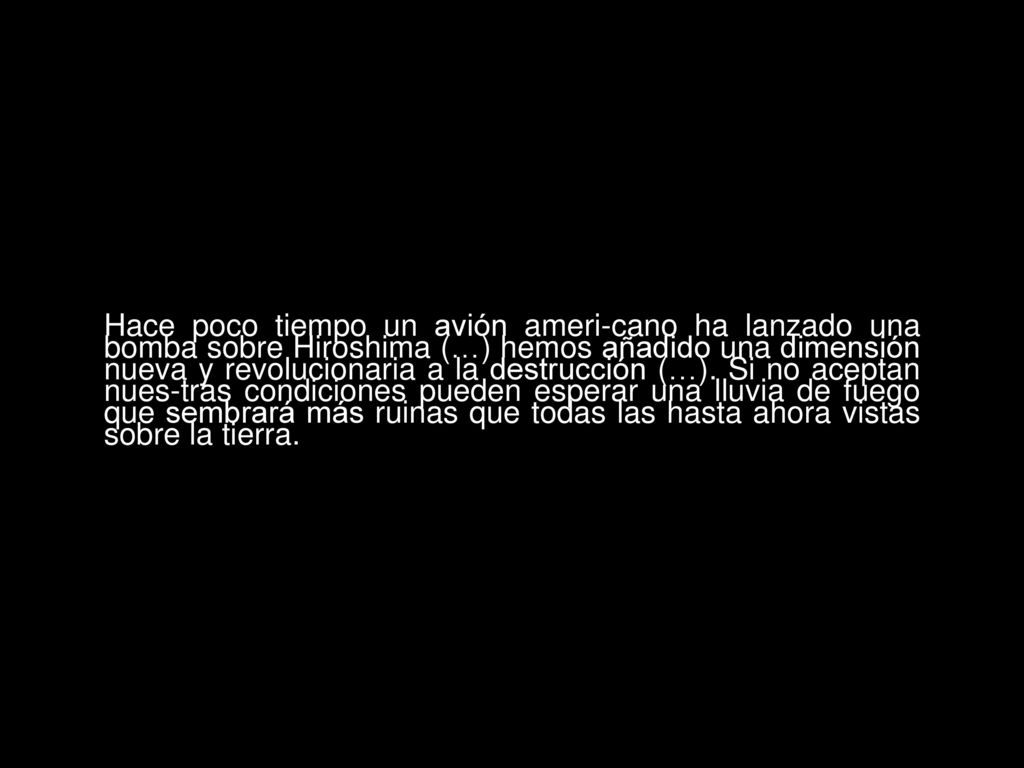Hace poco tiempo un avión ameri-cano ha lanzado una bomba sobre Hiroshima (…) hemos añadido una dimensión nueva y revolucionaria a la destrucción (…).