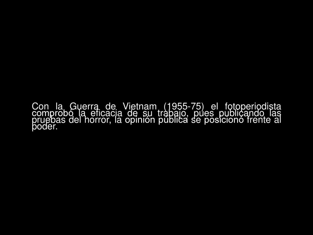 Con la Guerra de Vietnam ( ) el fotoperiodista comprobó la eficacia de su trabajo, pues publicando las pruebas del horror, la opinión pública se posicionó frente al poder.
