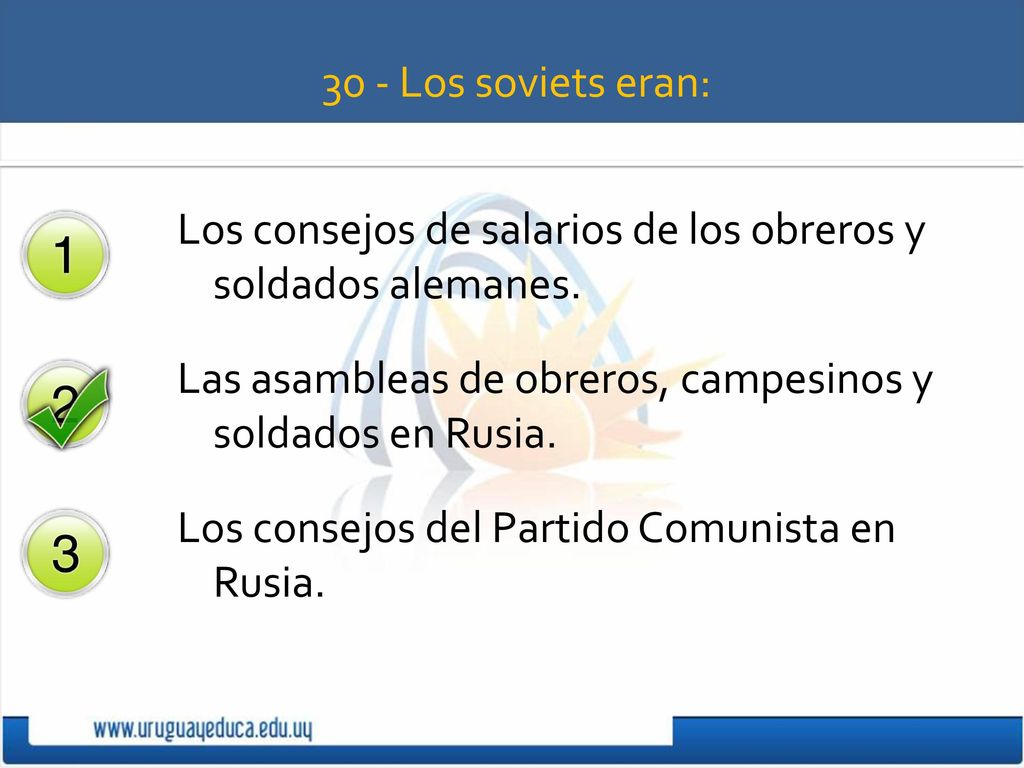 30 - Los soviets eran: Los consejos de salarios de los obreros y soldados alemanes. Las asambleas de obreros, campesinos y soldados en Rusia.