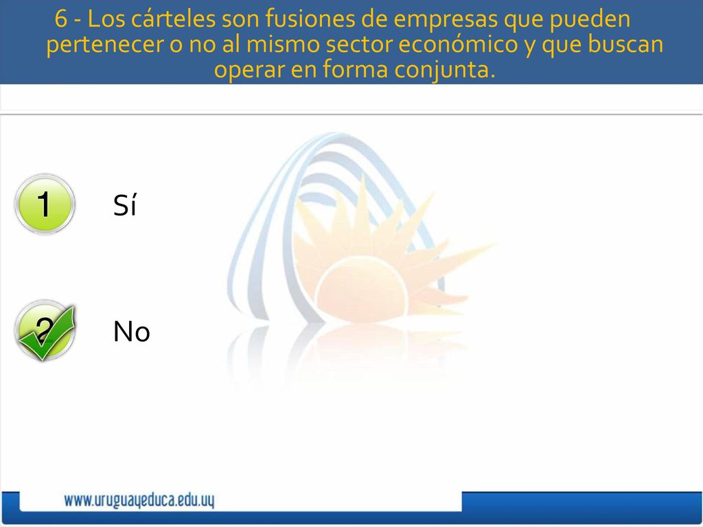 6 - Los cárteles son fusiones de empresas que pueden pertenecer o no al mismo sector económico y que buscan operar en forma conjunta.