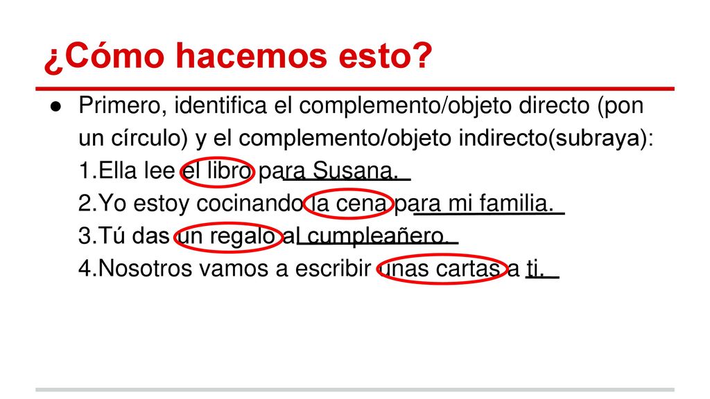 ¿Cómo hacemos esto Primero, identifica el complemento/objeto directo (pon un círculo) y el complemento/objeto indirecto(subraya):