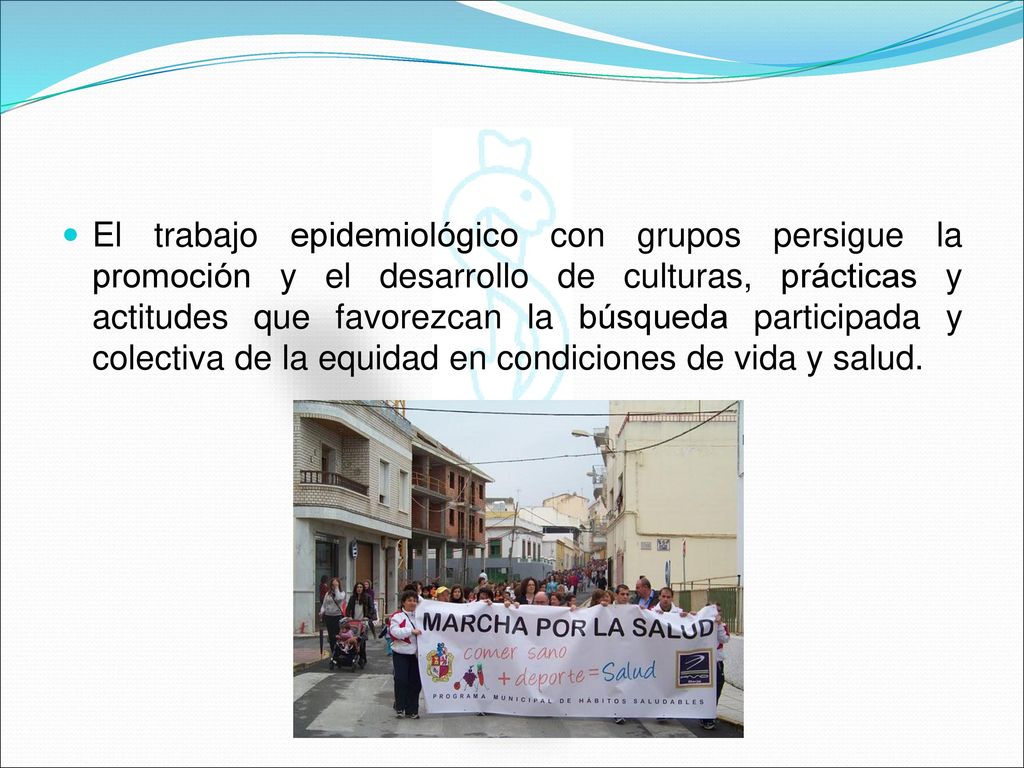 El trabajo epidemiológico con grupos persigue la promoción y el desarrollo de culturas, prácticas y actitudes que favorezcan la búsqueda participada y colectiva de la equidad en condiciones de vida y salud.