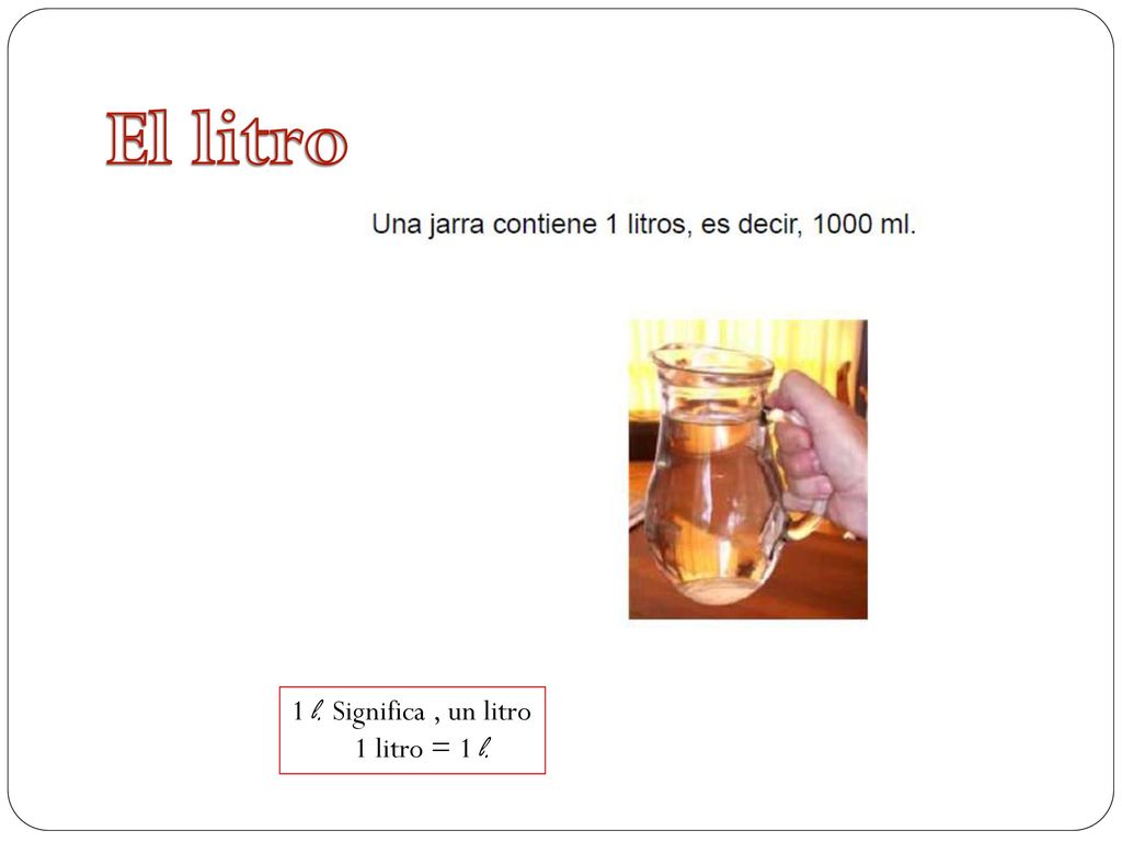 El litro 1 l. Significa , un litro 1 litro = 1 l.