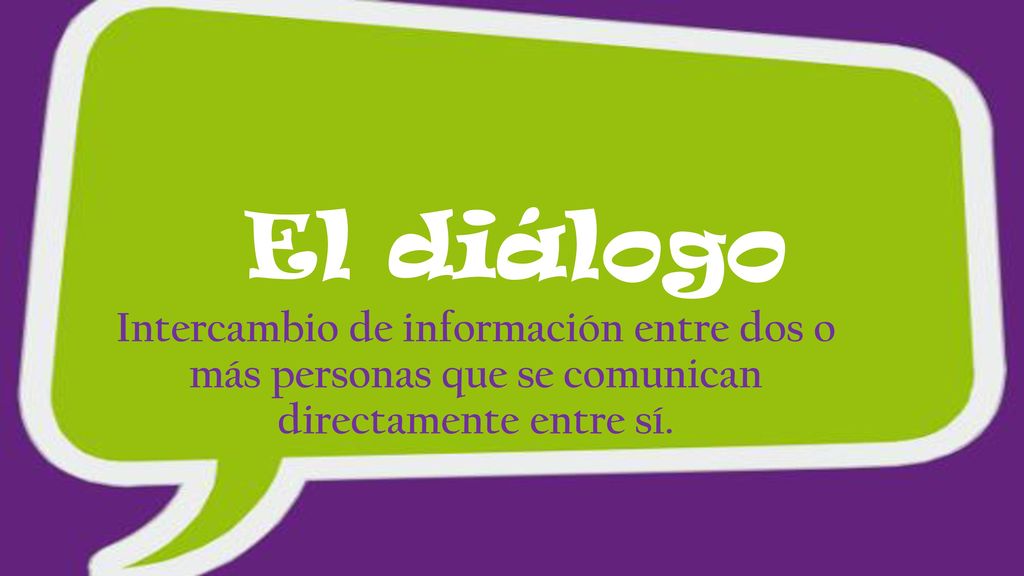 El diálogo Intercambio de información entre dos o más personas que se comunican directamente entre sí.