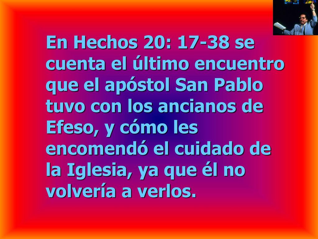 En Hechos 20: se cuenta el último encuentro que el apóstol San Pablo tuvo con los ancianos de Efeso, y cómo les encomendó el cuidado de la Iglesia, ya que él no volvería a verlos.