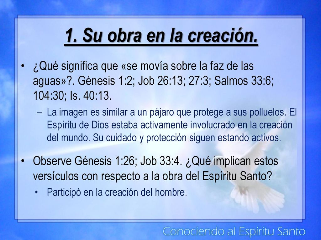 1. Su obra en la creación. ¿Qué significa que «se movía sobre la faz de las aguas» . Génesis 1:2; Job 26:13; 27:3; Salmos 33:6; 104:30; Is. 40:13.
