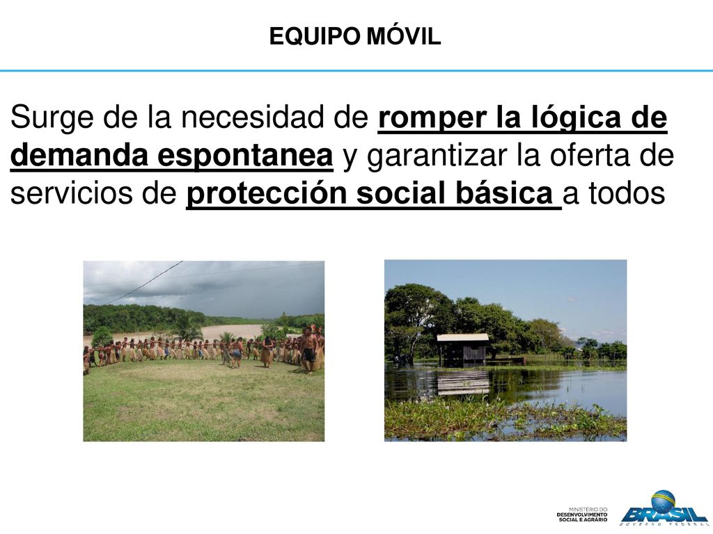 Equipo móvil Surge de la necesidad de romper la lógica de demanda espontanea y garantizar la oferta de servicios de protección social básica a todos.