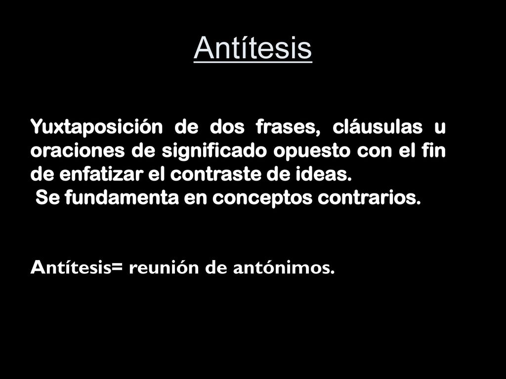 Antítesis Yuxtaposición de dos frases, cláusulas u oraciones de significado opuesto con el fin de enfatizar el contraste de ideas.