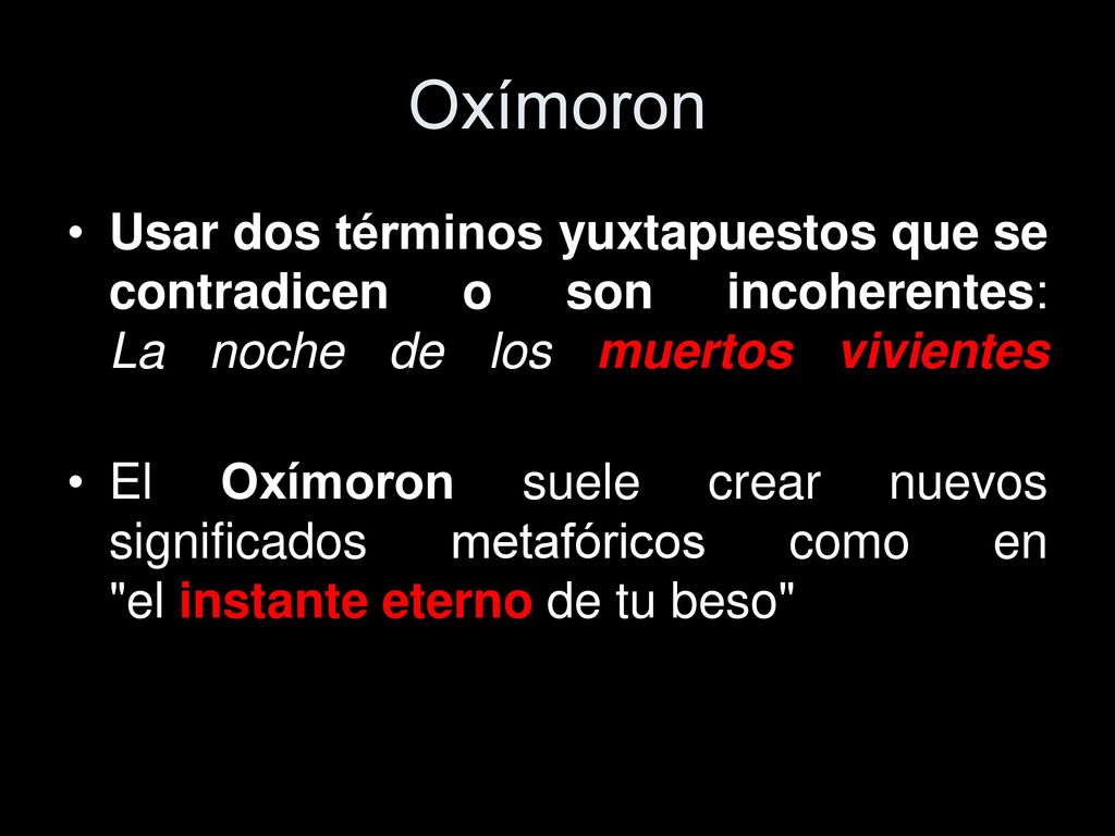 Oxímoron Usar dos términos yuxtapuestos que se contradicen o son incoherentes: La noche de los muertos vivientes.
