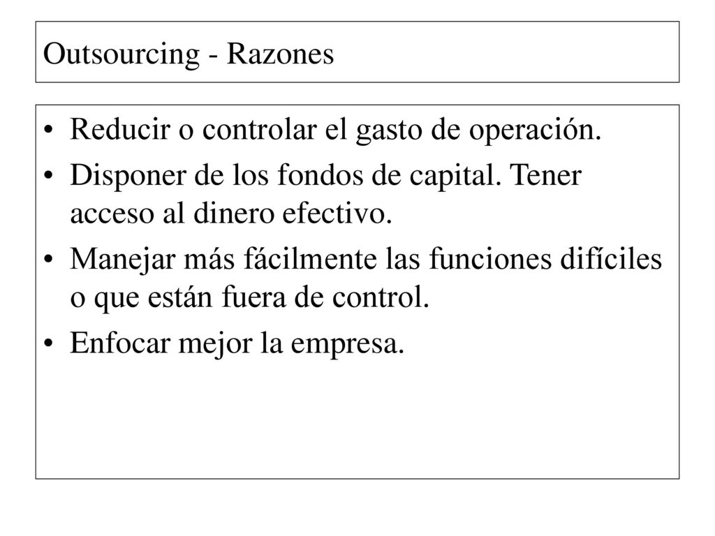 Outsourcing - Razones Reducir o controlar el gasto de operación. Disponer de los fondos de capital. Tener acceso al dinero efectivo.
