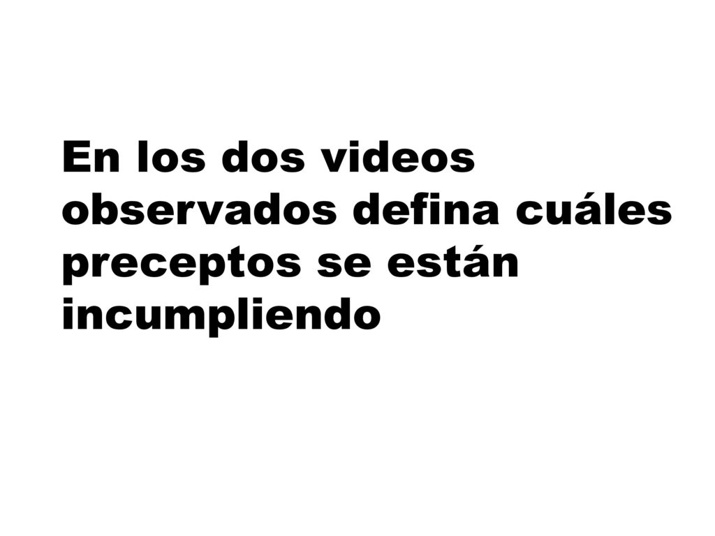En los dos videos observados defina cuáles preceptos se están incumpliendo