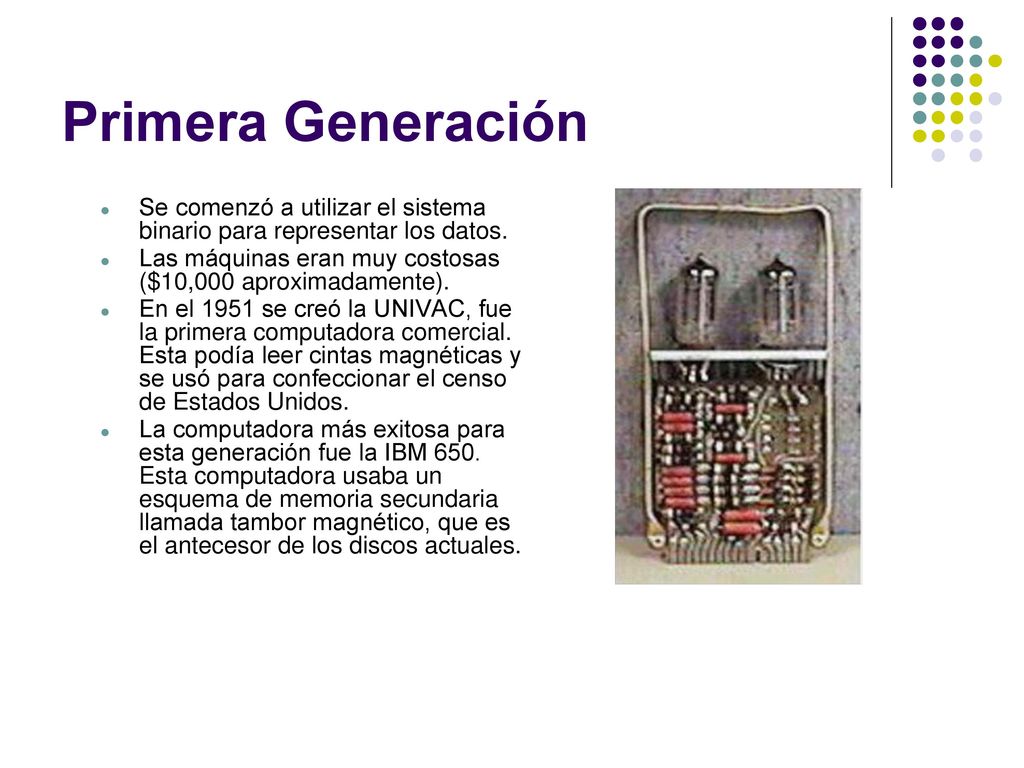 Primera Generación Se comenzó a utilizar el sistema binario para representar los datos. Las máquinas eran muy costosas ($10,000 aproximadamente).