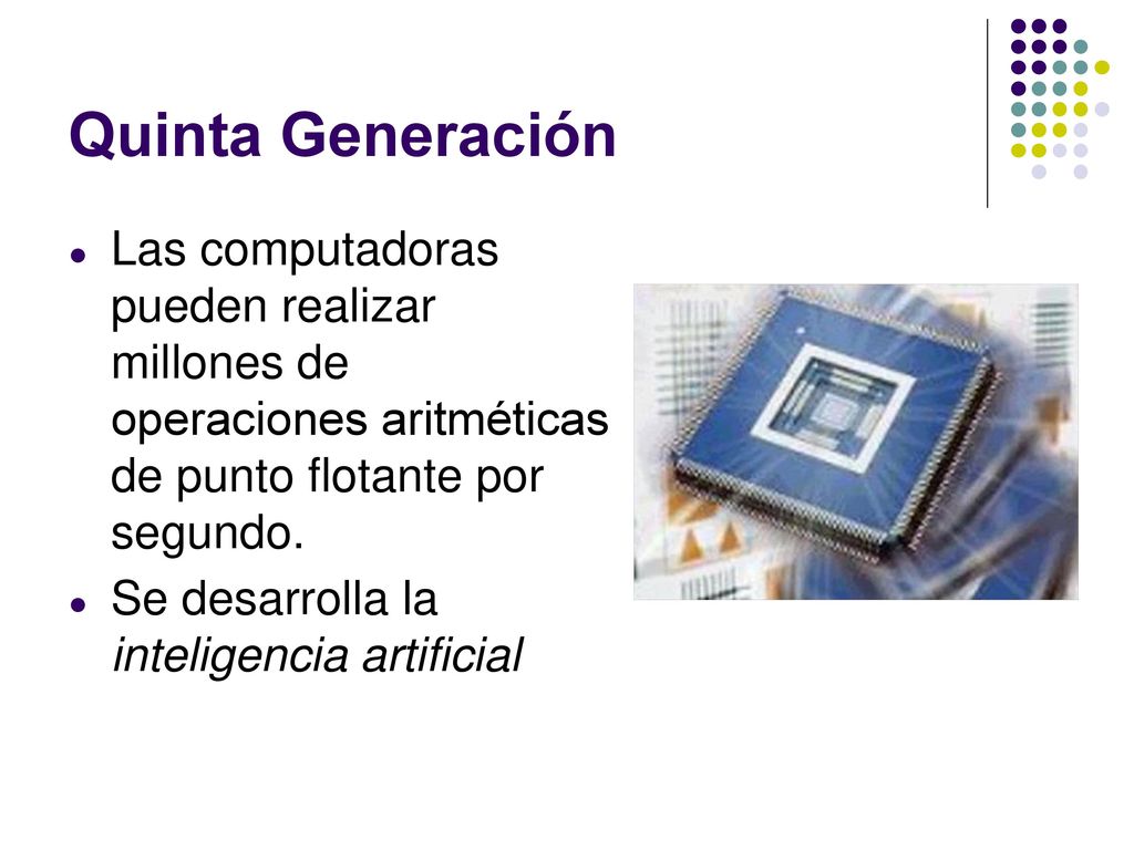 Quinta Generación Las computadoras pueden realizar millones de operaciones aritméticas de punto flotante por segundo.