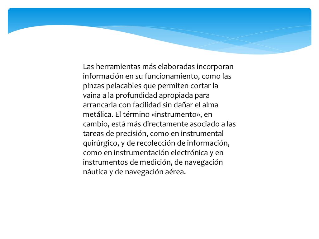 Las herramientas más elaboradas incorporan información en su funcionamiento, como las pinzas pelacables que permiten cortar la vaina a la profundidad apropiada para arrancarla con facilidad sin dañar el alma metálica.