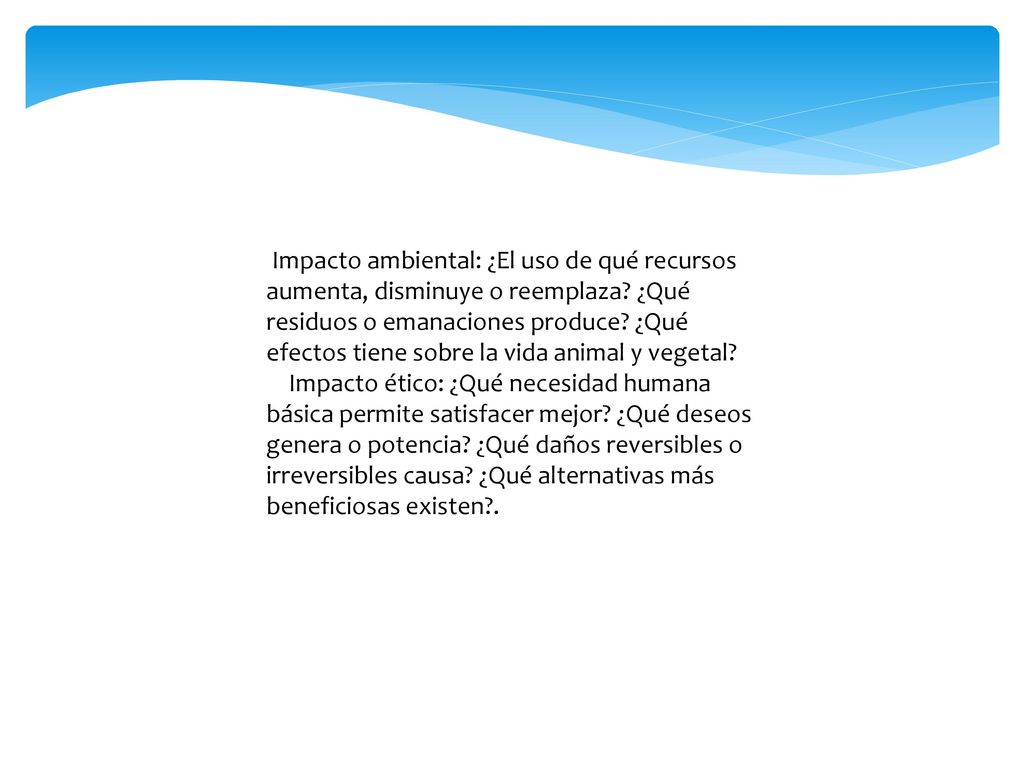 Impacto ambiental: ¿El uso de qué recursos aumenta, disminuye o reemplaza ¿Qué residuos o emanaciones produce ¿Qué efectos tiene sobre la vida animal y vegetal