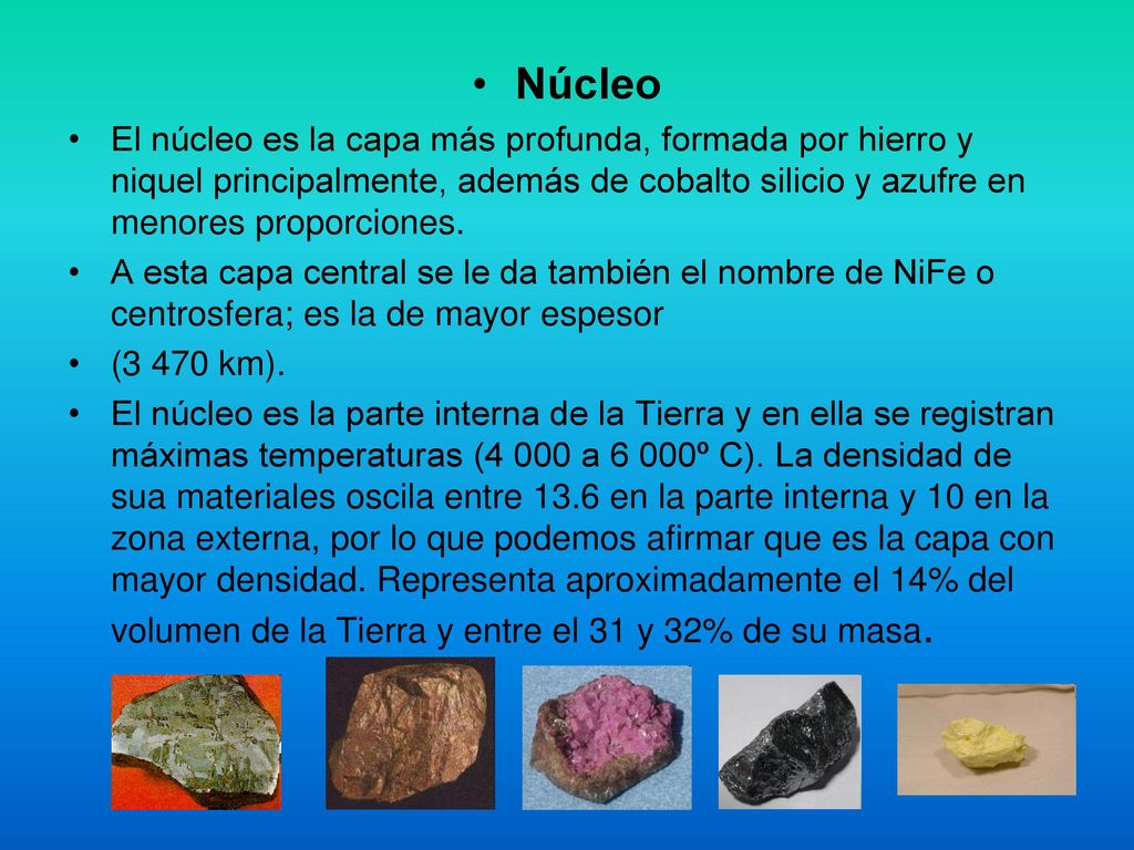 Núcleo El núcleo es la capa más profunda, formada por hierro y niquel principalmente, además de cobalto silicio y azufre en menores proporciones.