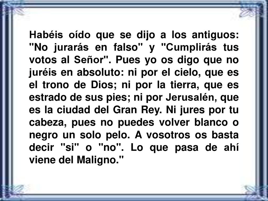 Habéis oído que se dijo a los antiguos: No jurarás en falso y Cumplirás tus votos al Señor .