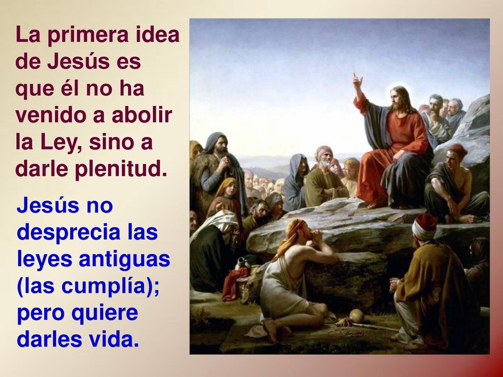 La primera idea de Jesús es que él no ha venido a abolir la Ley, sino a darle plenitud.