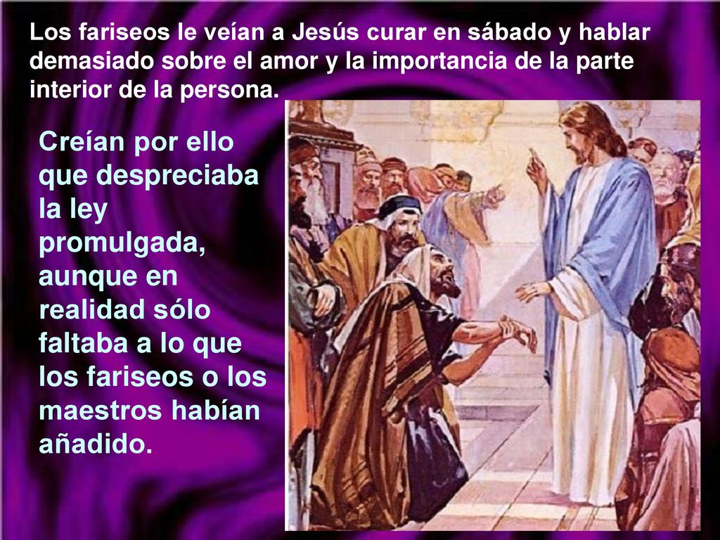 Los fariseos le veían a Jesús curar en sábado y hablar demasiado sobre el amor y la importancia de la parte interior de la persona.