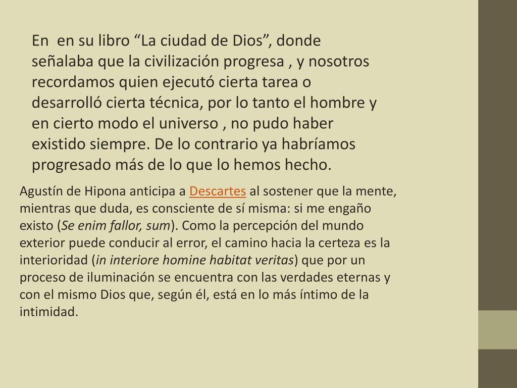 En en su libro La ciudad de Dios , donde señalaba que la civilización progresa , y nosotros recordamos quien ejecutó cierta tarea o desarrolló cierta técnica, por lo tanto el hombre y en cierto modo el universo , no pudo haber existido siempre. De lo contrario ya habríamos progresado más de lo que lo hemos hecho.