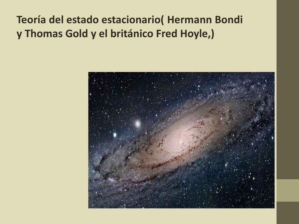 Teoría del estado estacionario( Hermann Bondi y Thomas Gold y el británico Fred Hoyle,)
