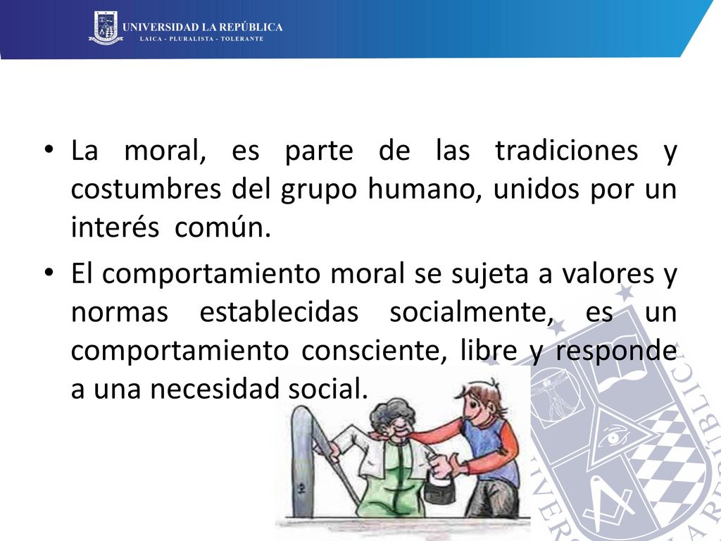 La moral, es parte de las tradiciones y costumbres del grupo humano, unidos por un interés común.