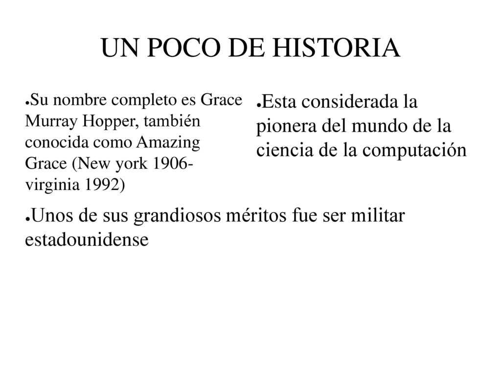UN POCO DE HISTORIA Su nombre completo es Grace Murray Hopper, también conocida como Amazing Grace (New york virginia 1992)