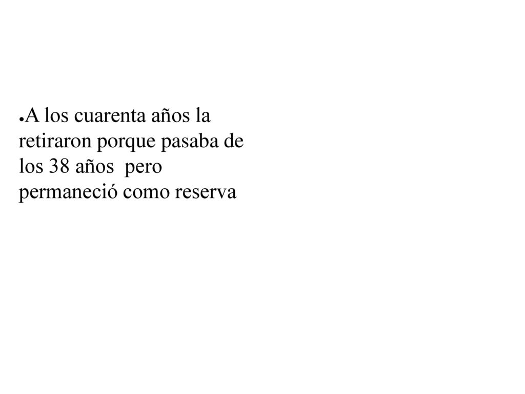 A los cuarenta años la retiraron porque pasaba de los 38 años pero permaneció como reserva