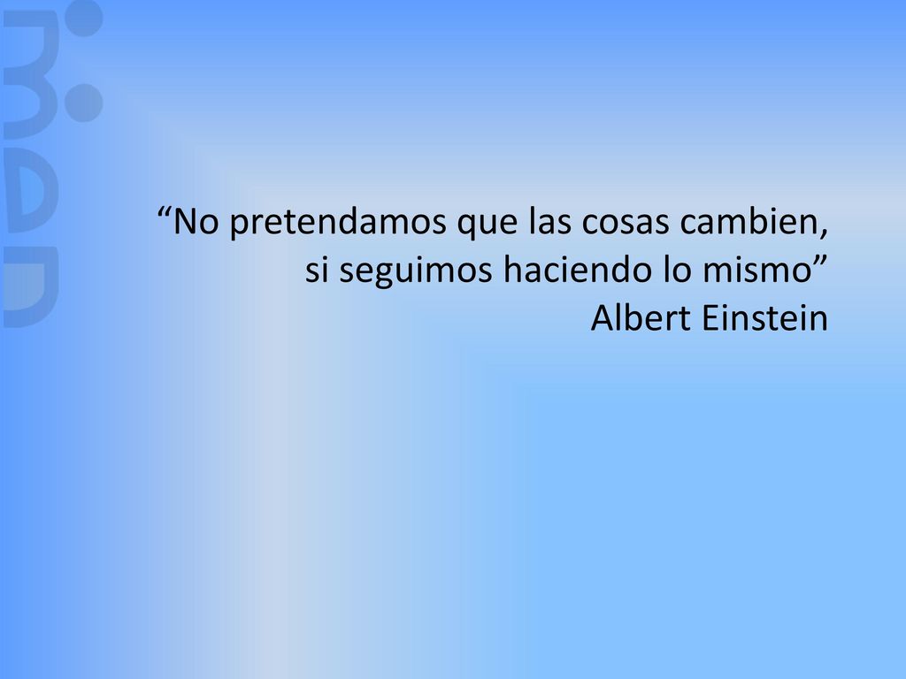 No pretendamos que las cosas cambien, si seguimos haciendo lo mismo