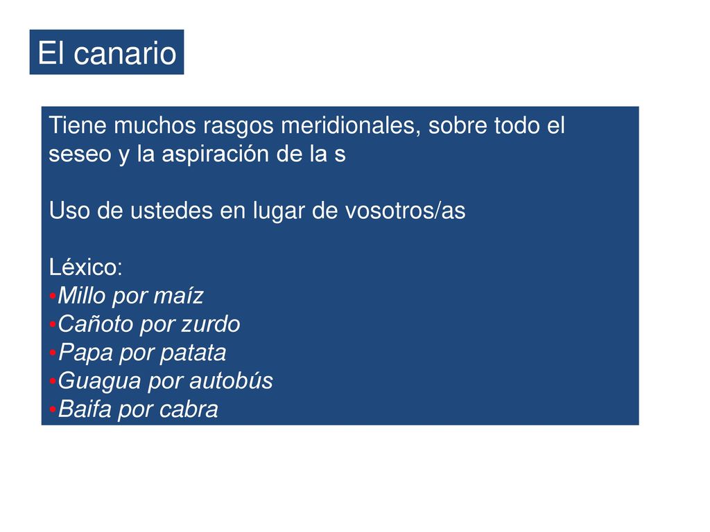 El canario Tiene muchos rasgos meridionales, sobre todo el seseo y la aspiración de la s. Uso de ustedes en lugar de vosotros/as.