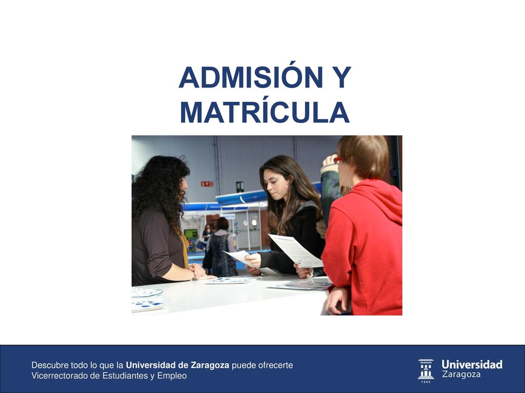 ADMISIÓN Y MATRÍCULA Descubre todo lo que la Universidad de Zaragoza puede ofrecerte.