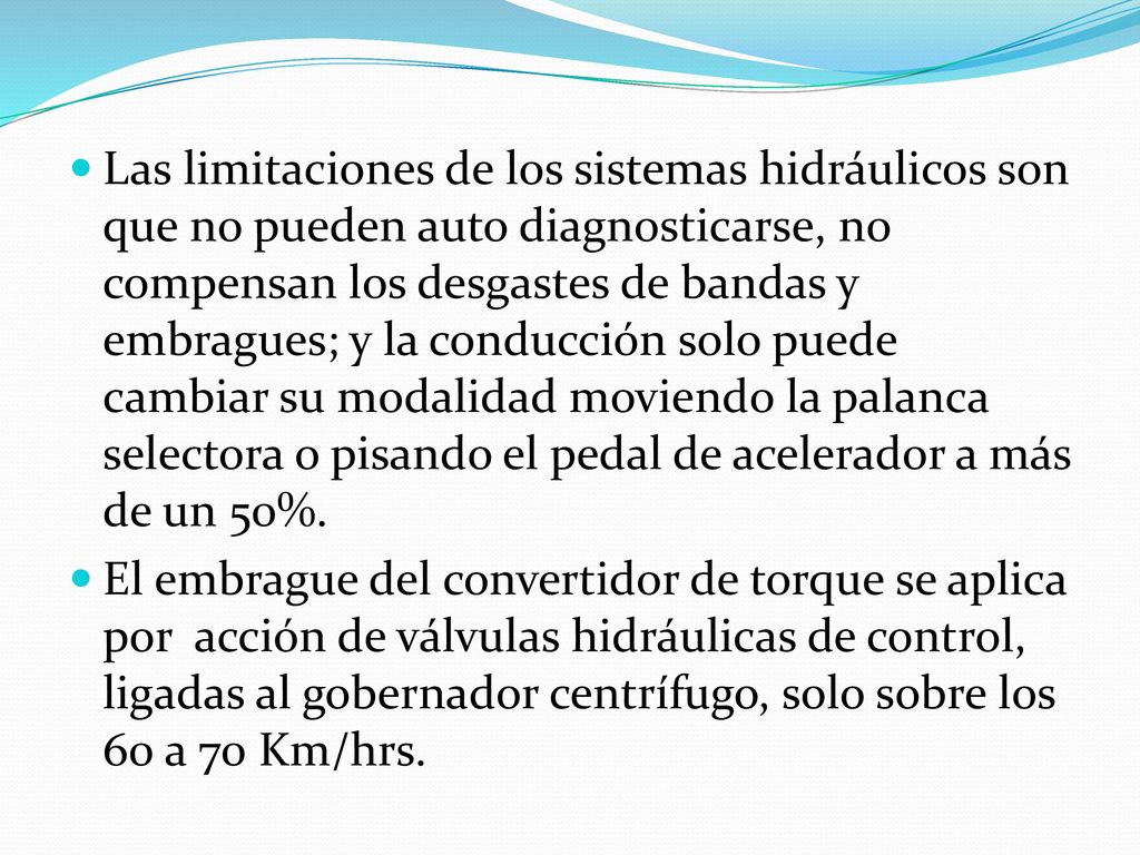 Las limitaciones de los sistemas hidráulicos son que no pueden auto diagnosticarse, no compensan los desgastes de bandas y embragues; y la conducción solo puede cambiar su modalidad moviendo la palanca selectora o pisando el pedal de acelerador a más de un 50%.