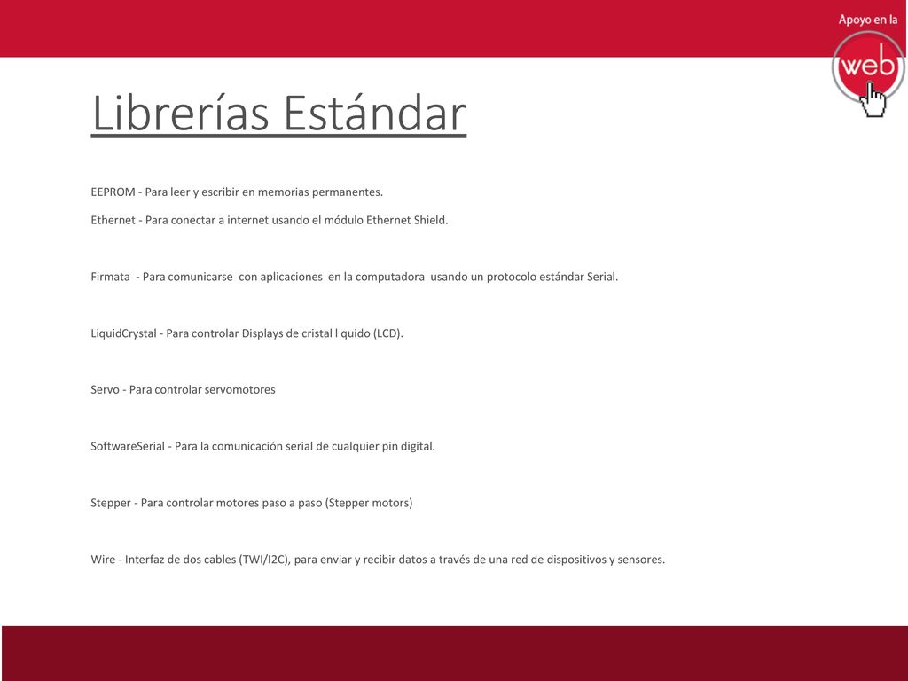 Librerías Estándar EEPROM - Para leer y escribir en memorias permanentes. Ethernet - Para conectar a internet usando el módulo Ethernet Shield.