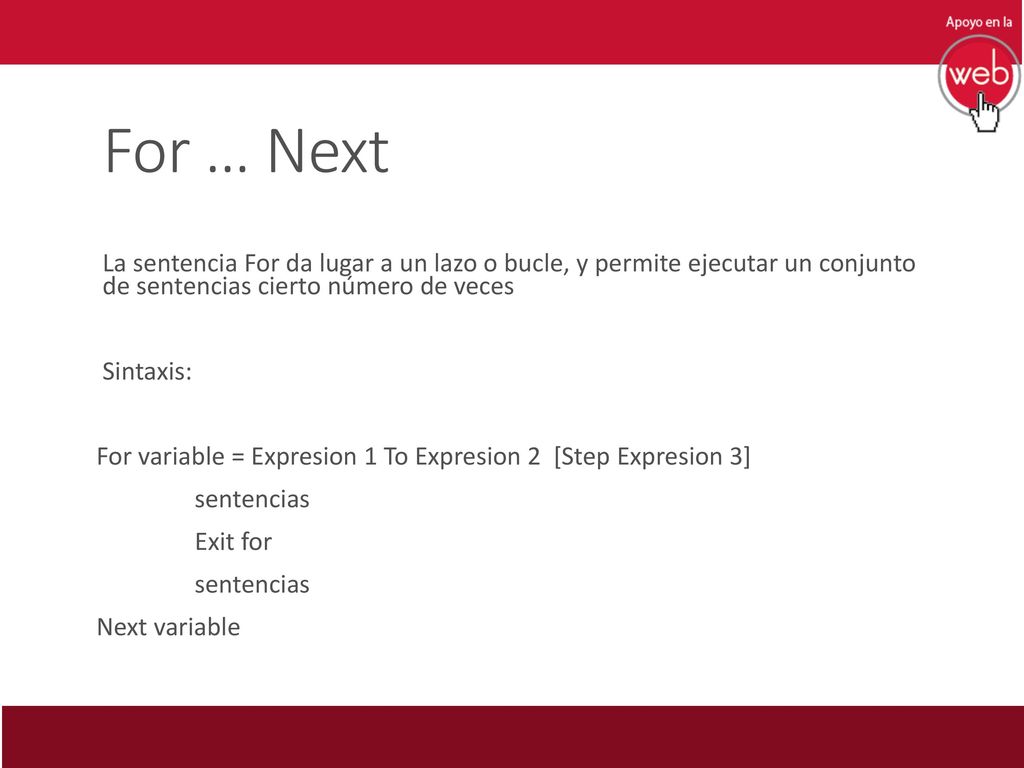 For … Next La sentencia For da lugar a un lazo o bucle, y permite ejecutar un conjunto de sentencias cierto número de veces.