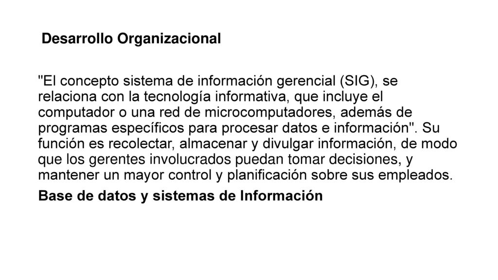 Relaciones Laborales EL DO se basa en los conceptos y métodos de la ciencia del comportamiento y estudia la organización como sistema total. Su función es mejorar la eficacia de la empresa a largo plazo mediante intervenciones constructivas en los procesos y en la estructura de las organizaciones.