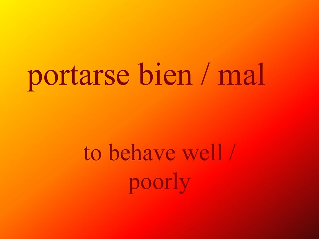portarse bien / mal to behave well / poorly