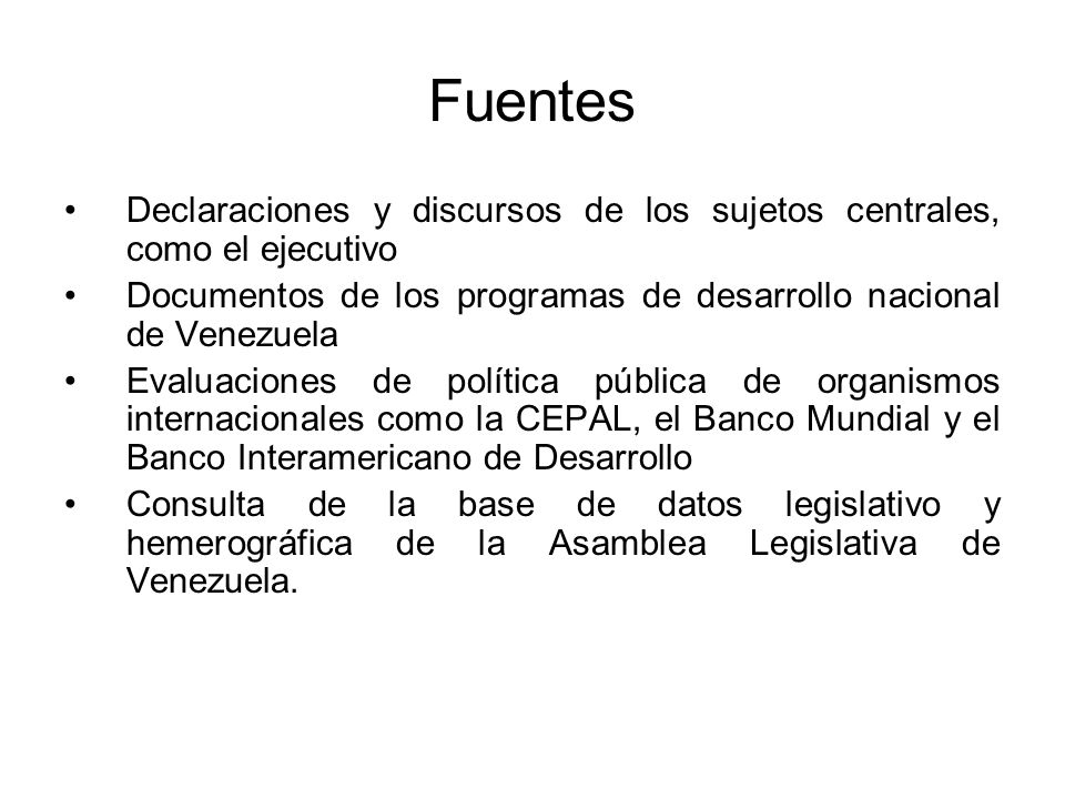 Fuentes Declaraciones y discursos de los sujetos centrales, como el ejecutivo. Documentos de los programas de desarrollo nacional de Venezuela.