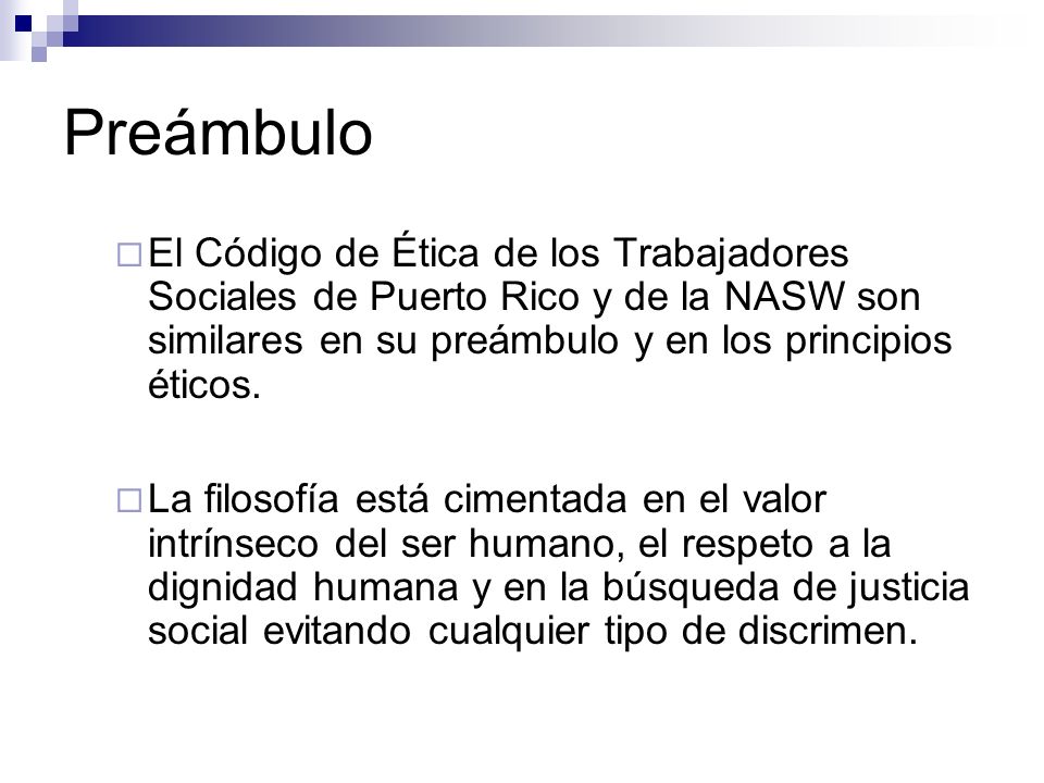 Preámbulo El Código de Ética de los Trabajadores Sociales de Puerto Rico y de la NASW son similares en su preámbulo y en los principios éticos.