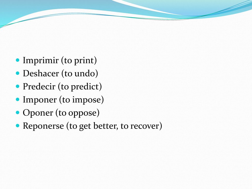Imprimir (to print) Deshacer (to undo) Predecir (to predict) Imponer (to impose) Oponer (to oppose)
