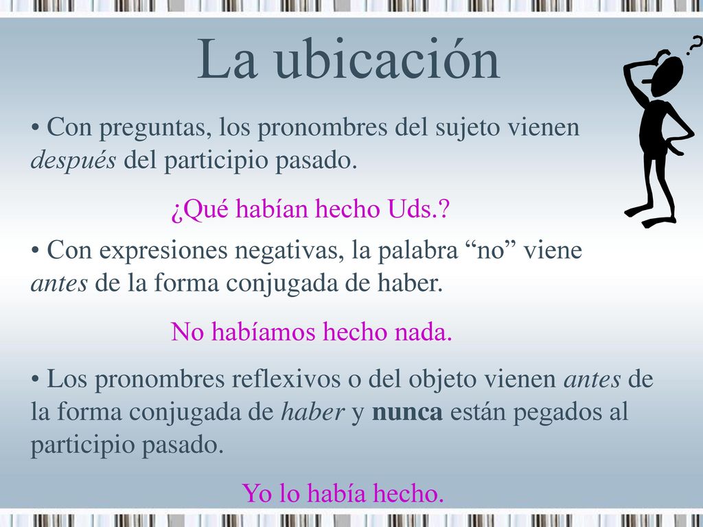 La ubicación Con preguntas, los pronombres del sujeto vienen después del participio pasado. ¿Qué habían hecho Uds.